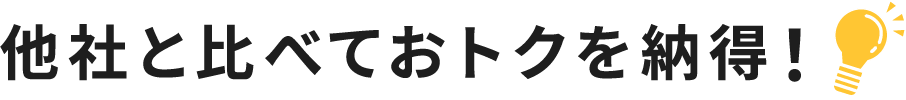 他社と比べておトクを納得！